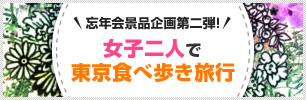 忘年会景品企画第二弾！女子二人で東京食べ歩き旅行